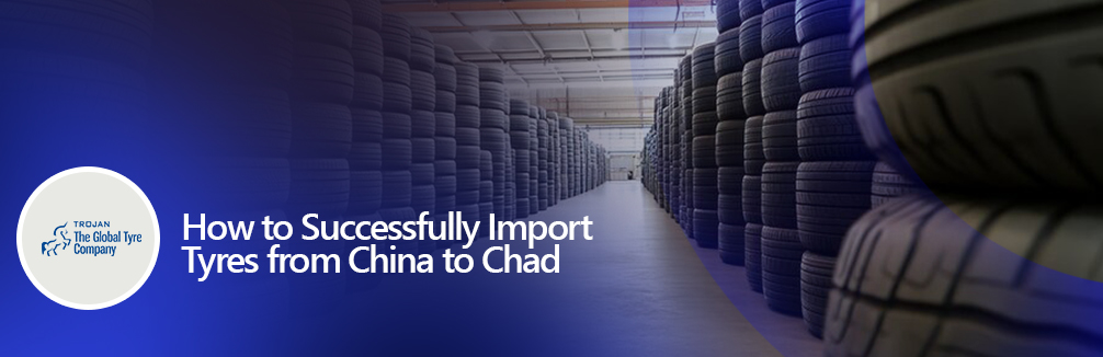 How to Successfully Import Tyres from China to Chad